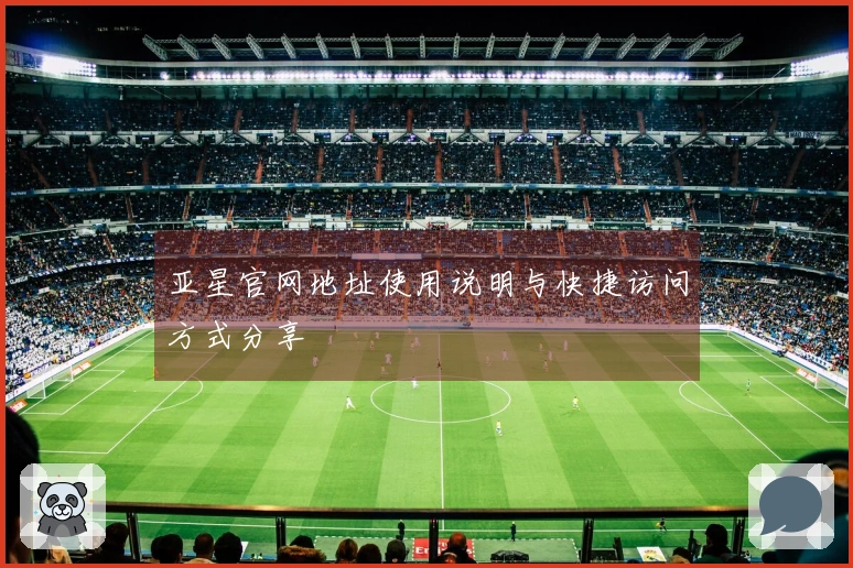 亚星官网地址使用说明与快捷访问方式分享