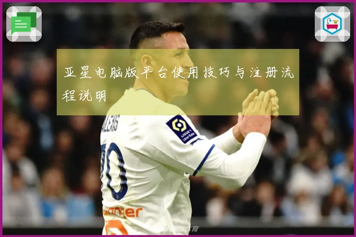 亚星电脑版平台使用技巧与注册流程说明
