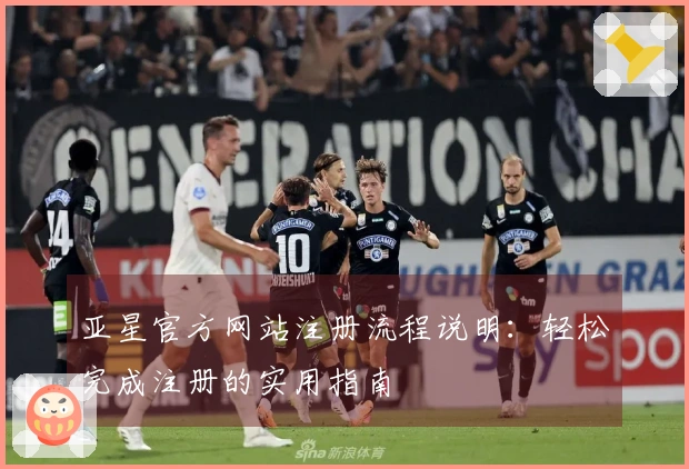 亚星官方网站注册流程说明：轻松完成注册的实用指南