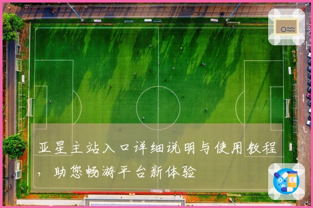 亚星主站入口详细说明与使用教程，助您畅游平台新体验