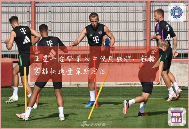 亚星平台登录入口使用教程，轻松掌握快速登录新方法