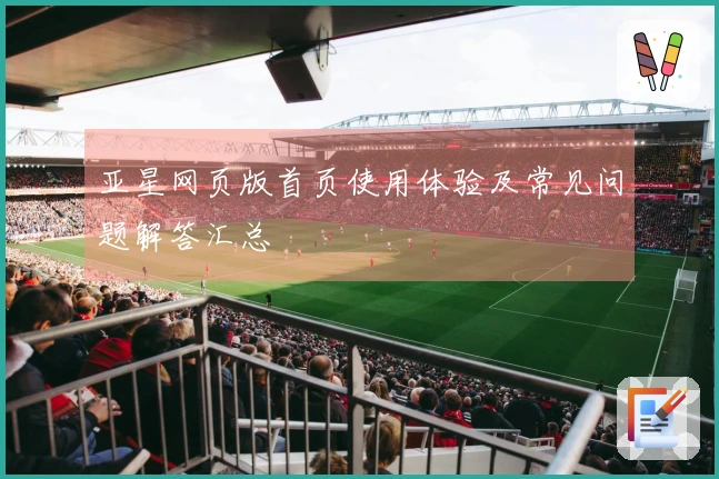 亚星网页版首页使用体验及常见问题解答汇总