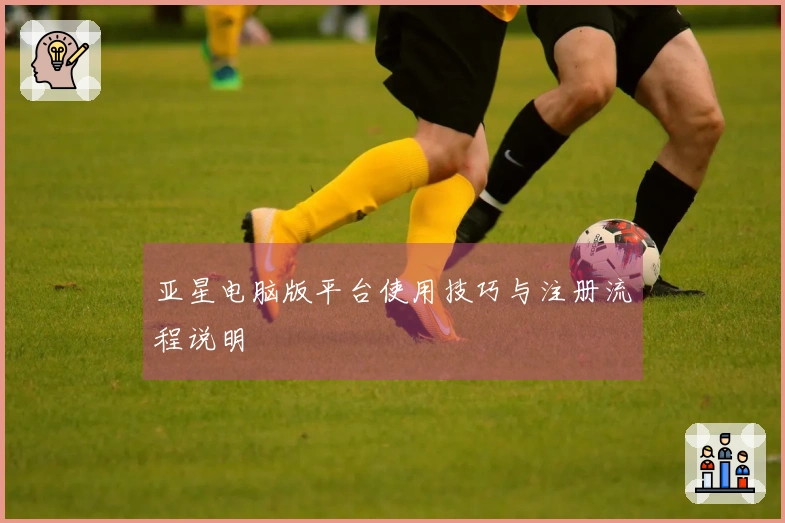 亚星电脑版平台使用技巧与注册流程说明