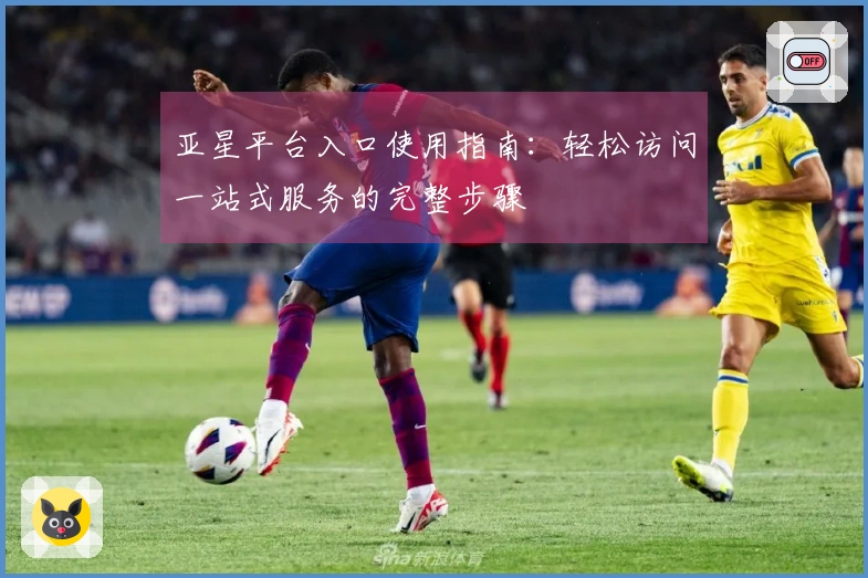 亚星平台入口使用指南：轻松访问一站式服务的完整步骤