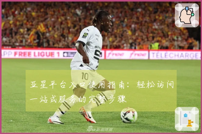 亚星平台入口使用指南：轻松访问一站式服务的完整步骤