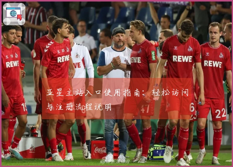 亚星主站入口使用指南：轻松访问与注册流程说明
