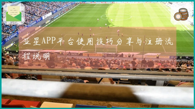 亚星APP平台使用技巧分享与注册流程说明